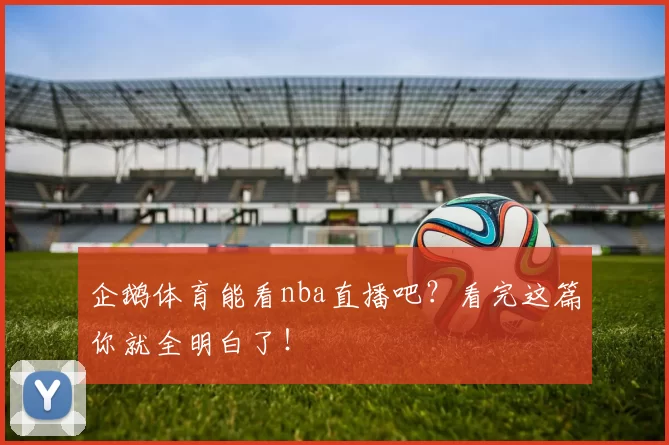 企鹅体育能看nba直播吧？看完这篇你就全明白了！