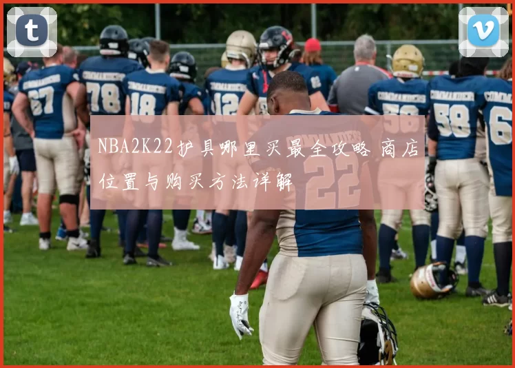 NBA2K22护具哪里买最全攻略 商店位置与购买方法详解