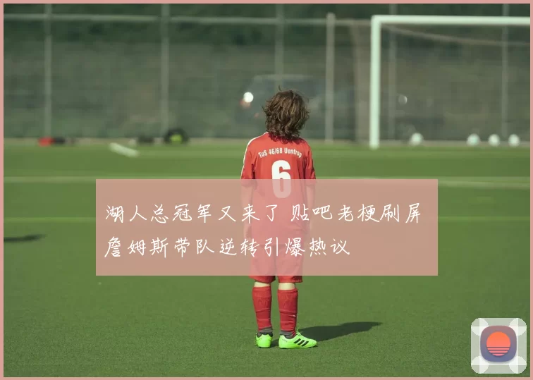 湖人总冠军又来了 贴吧老梗刷屏 詹姆斯带队逆转引爆热议