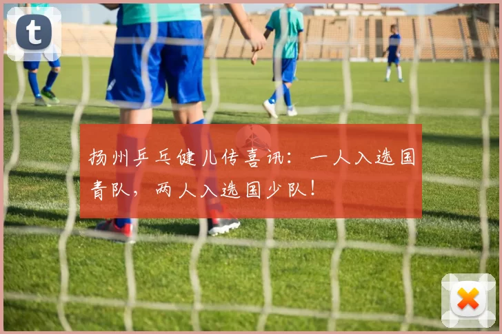 扬州乒乓健儿传喜讯：一人入选国青队，两人入选国少队！