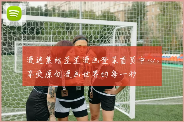 漫迷集结歪歪漫画登录首页中心，享受原创漫画世界的每一秒