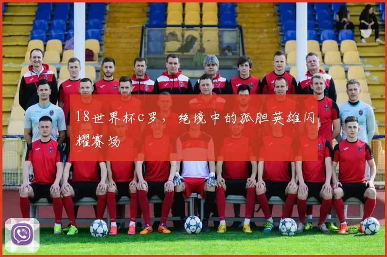 18世界杯c罗，绝境中的孤胆英雄闪耀赛场