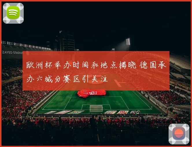 欧洲杯举办时间和地点揭晓 德国承办六城分赛区引关注
