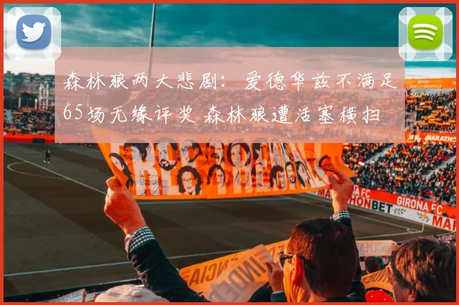 森林狼两大悲剧：爱德华兹不满足65场无缘评奖 森林狼遭活塞横扫