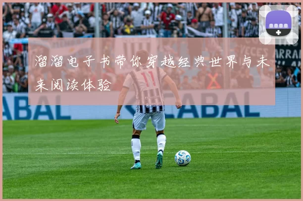 溜溜电子书带你穿越经典世界与未来阅读体验