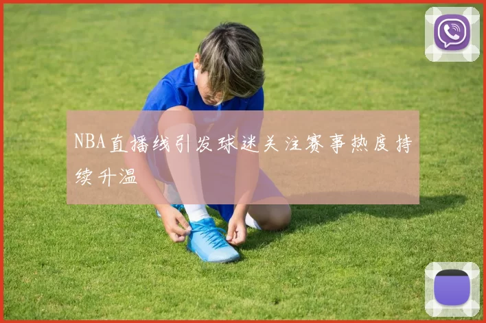 NBA直播线引发球迷关注赛事热度持续升温