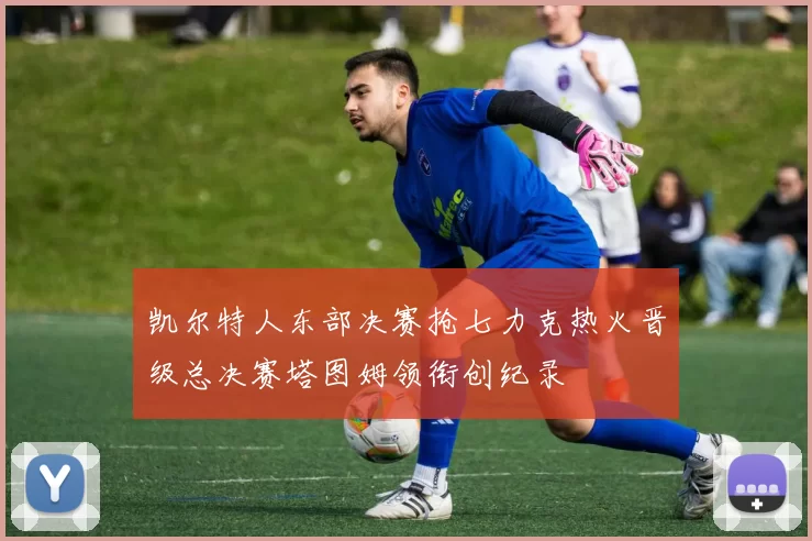 凯尔特人东部决赛抢七力克热火晋级总决赛塔图姆领衔创纪录