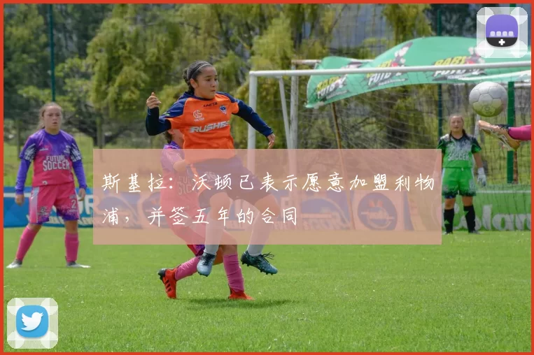 斯基拉:沃顿已表示愿意加盟利物浦,并签五年的合同