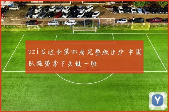 uzi亚运会第四局完整版出炉 中国队强势拿下关键一胜