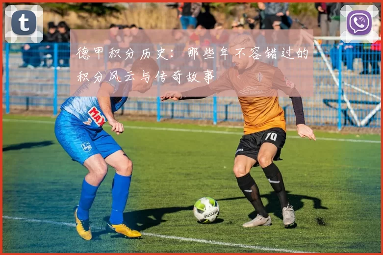 德甲积分历史：那些年不容错过的积分风云与传奇故事