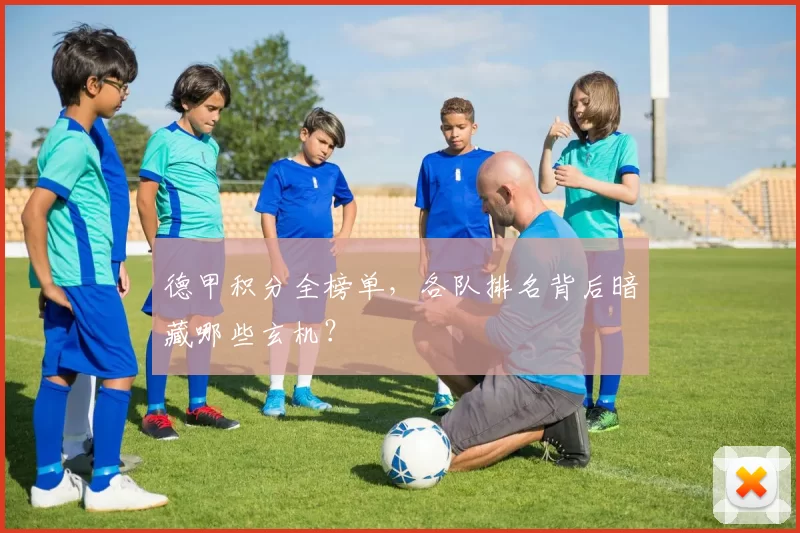 德甲积分全榜单，各队排名背后暗藏哪些玄机？