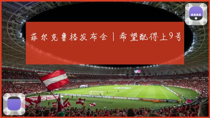 菲尔克鲁格发布会丨希望配得上9号