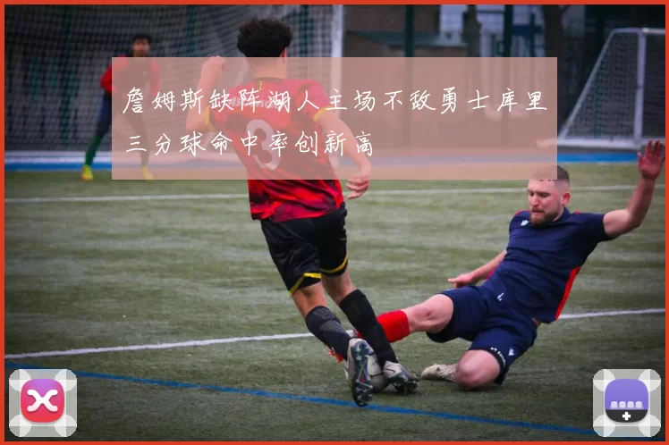 詹姆斯缺阵湖人主场不敌勇士库里三分球命中率创新高