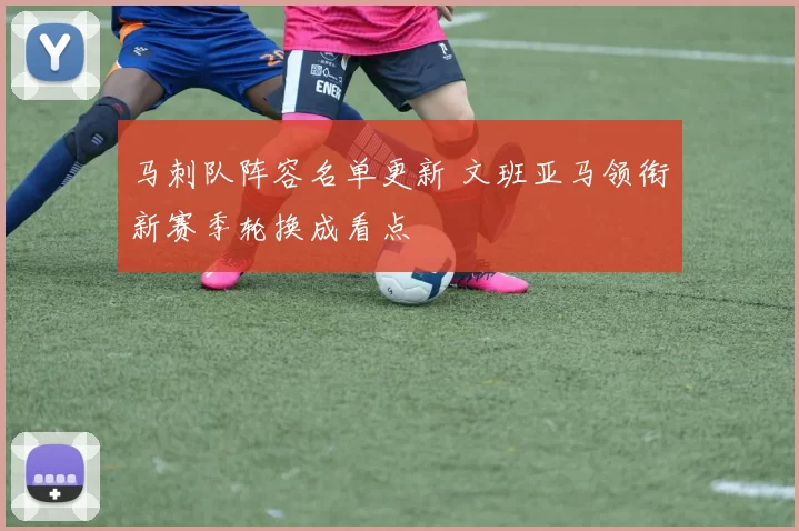 马刺队阵容名单更新 文班亚马领衔新赛季轮换成看点