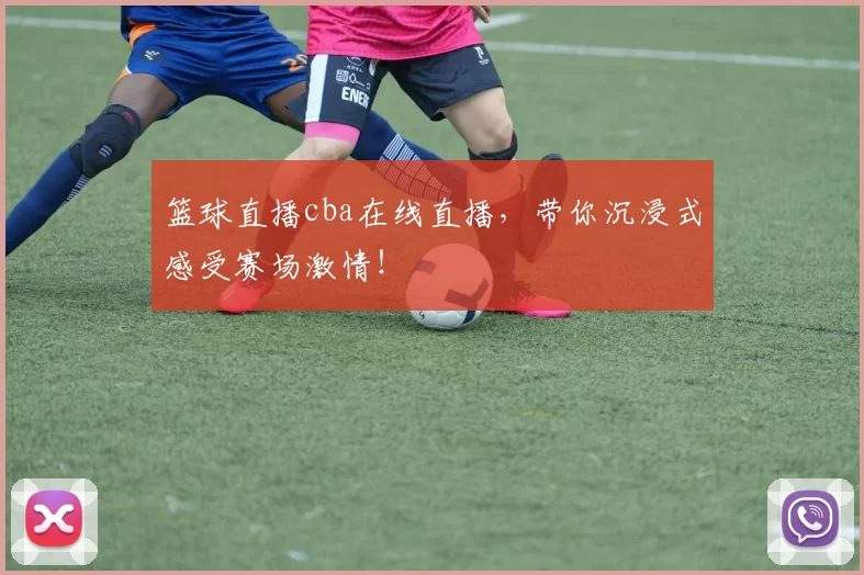 篮球直播cba在线直播,带你沉浸式感受赛场激情!