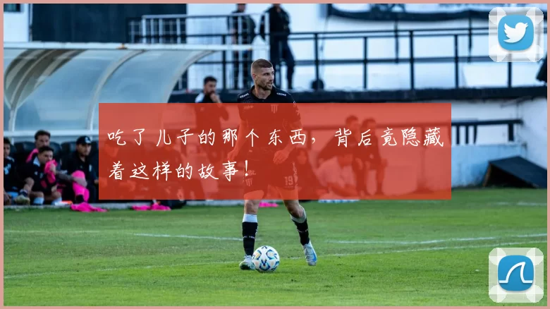 吃了儿子的那个东西，背后竟隐藏着这样的故事！