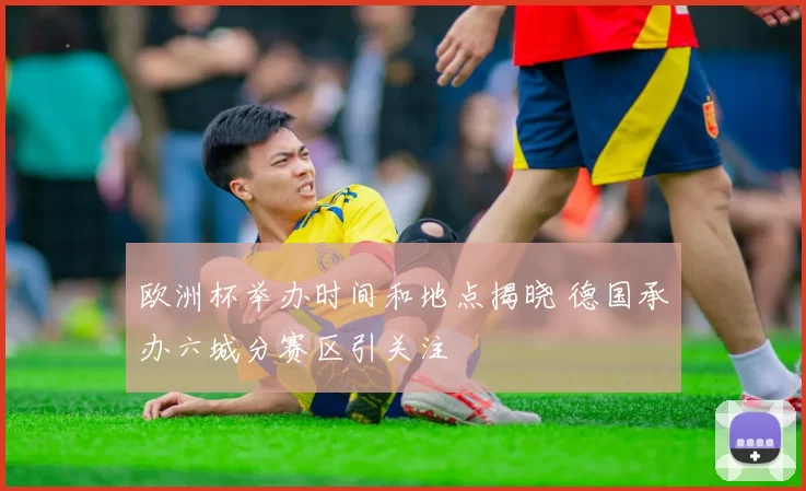 欧洲杯举办时间和地点揭晓 德国承办六城分赛区引关注