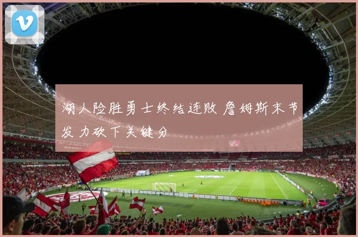 湖人险胜勇士终结连败 詹姆斯末节发力砍下关键分