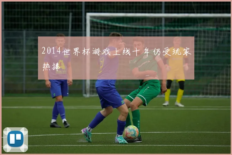 2014世界杯游戏上线十年仍受玩家热捧
