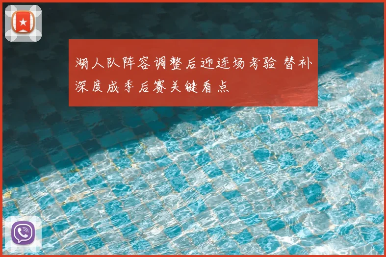 湖人队阵容调整后迎连场考验 替补深度成季后赛关键看点