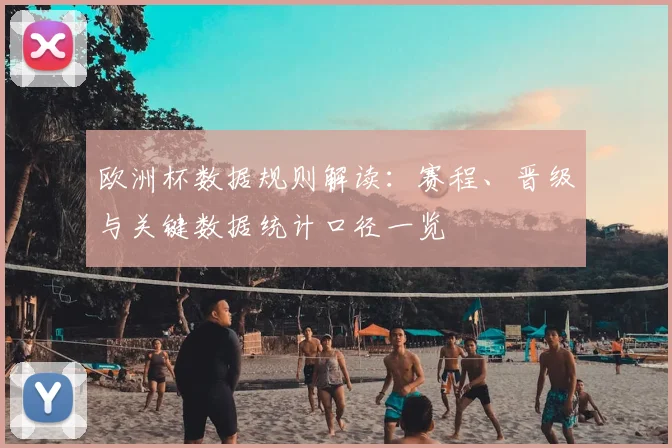 欧洲杯数据规则解读：赛程、晋级与关键数据统计口径一览
