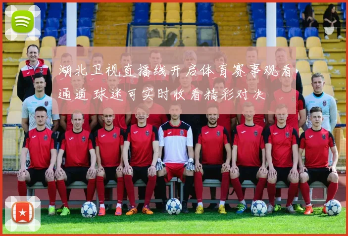 湖北卫视直播线开启体育赛事观看通道 球迷可实时收看精彩对决