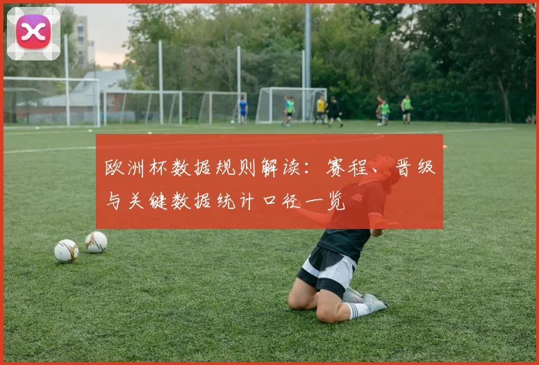 欧洲杯数据规则解读：赛程、晋级与关键数据统计口径一览