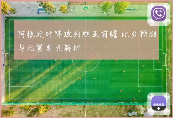 阿根廷对阵玻利维亚前瞻 比分预测与比赛看点解析
